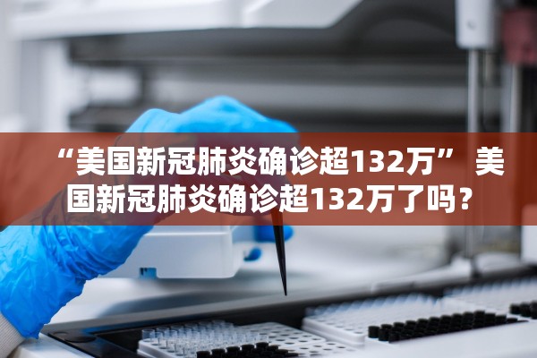 “美国新冠肺炎确诊超132万	” 美国新冠肺炎确诊超132万了吗？