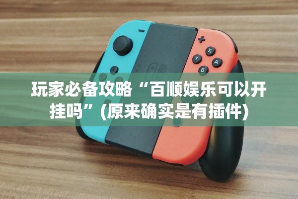 玩家必备攻略“百顺娱乐可以开挂吗”(原来确实是有插件)