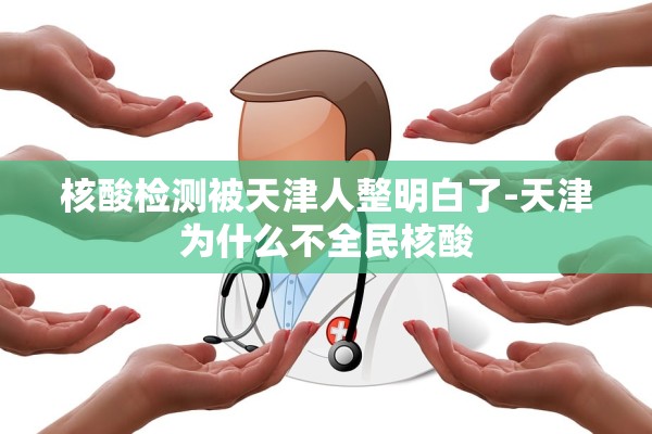 核酸检测被天津人整明白了-天津为什么不全民核酸