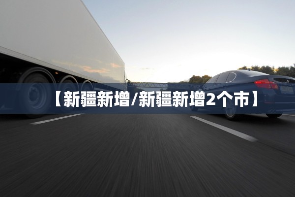 【新疆新增/新疆新增2个市】
