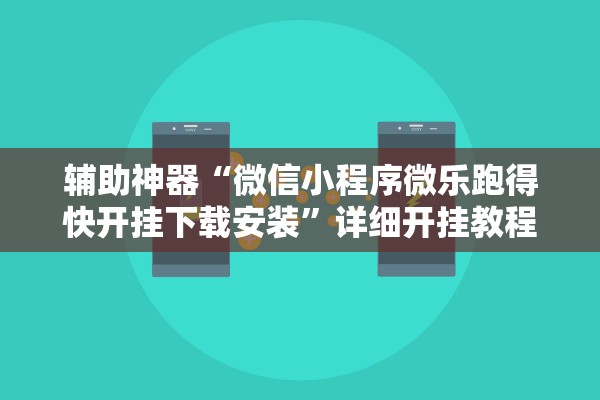 辅助神器“微信小程序微乐跑得快开挂下载安装	”详细开挂教程