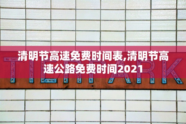 清明节高速免费时间表,清明节高速公路免费时间2021