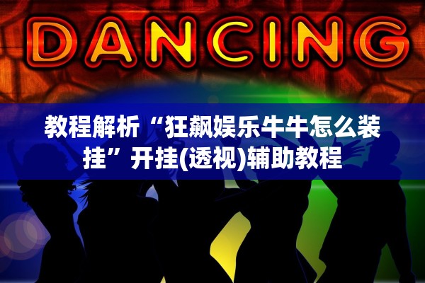 教程解析“狂飙娱乐牛牛怎么装挂”开挂(透视)辅助教程