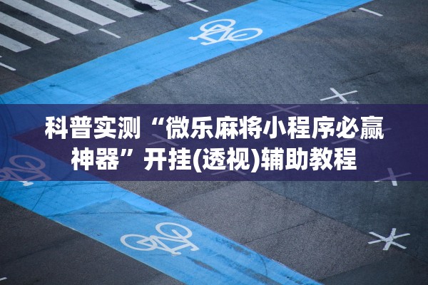 科普实测“微乐麻将小程序必赢神器”开挂(透视)辅助教程