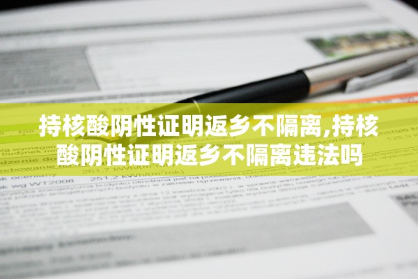 持核酸阴性证明返乡不隔离,持核酸阴性证明返乡不隔离违法吗
