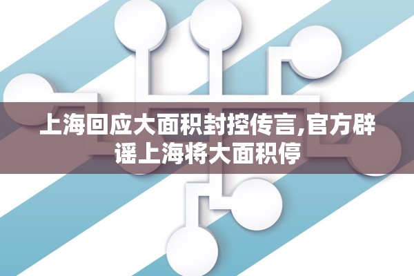 上海回应大面积封控传言,官方辟谣上海将大面积停