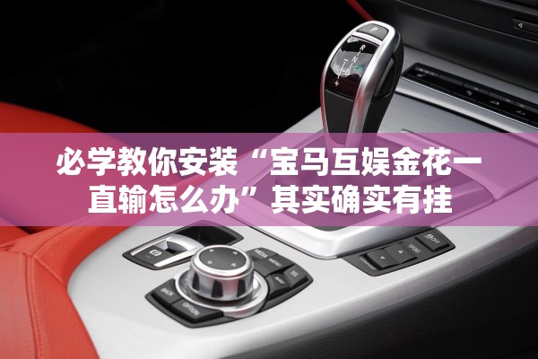 必学教你安装“宝马互娱金花一直输怎么办”其实确实有挂