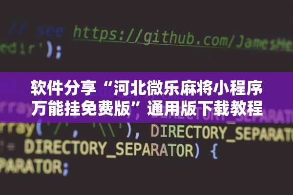 软件分享“河北微乐麻将小程序万能挂免费版”通用版下载教程！