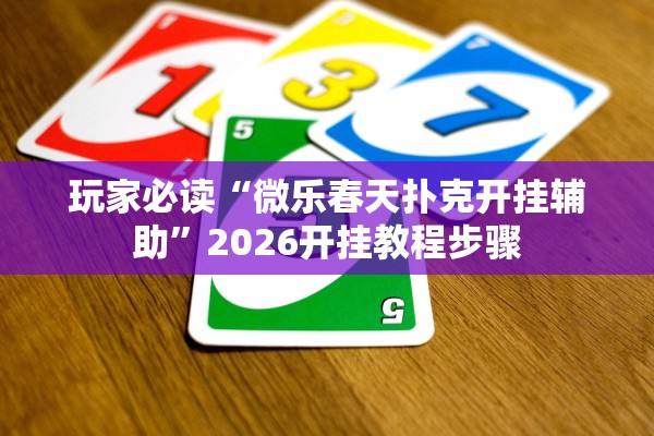 玩家必读“微乐春天扑克开挂辅助”2026开挂教程步骤