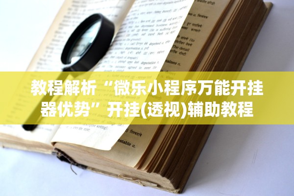 教程解析“微乐小程序万能开挂器优势	”开挂(透视)辅助教程