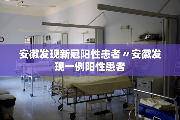 安徽发现新冠阳性患者〃安徽发现一例阳性患者