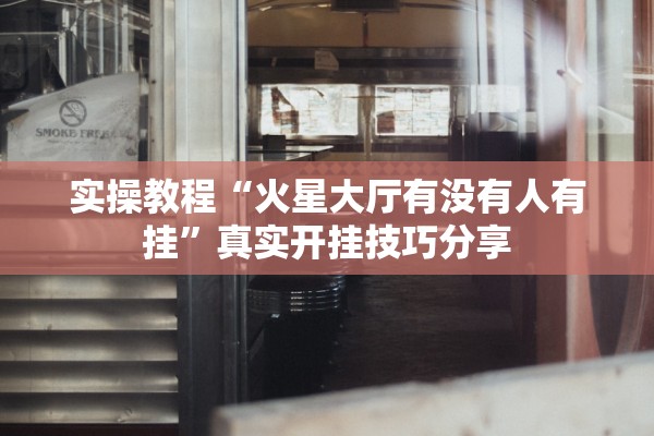 实操教程“火星大厅有没有人有挂”真实开挂技巧分享