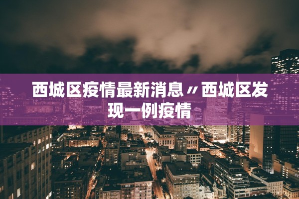 西城区疫情最新消息〃西城区发现一例疫情