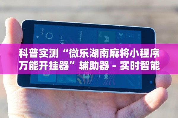 科普实测“微乐湖南麻将小程序万能开挂器”辅助器 – 实时智能回复