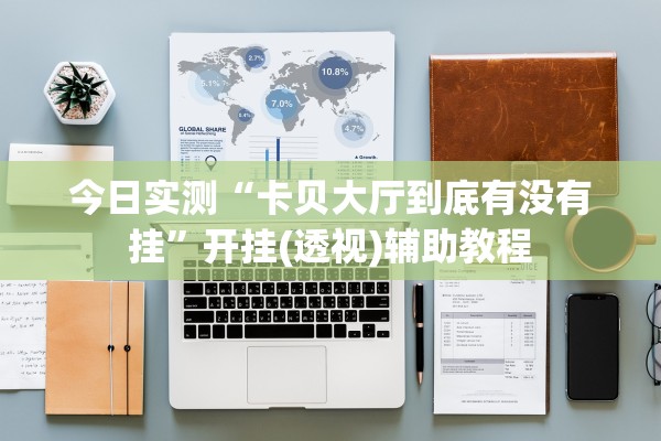 今日实测“卡贝大厅到底有没有挂”开挂(透视)辅助教程