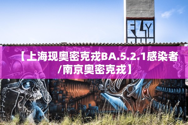 【上海现奥密克戎BA.5.2.1感染者/南京奥密克戎】