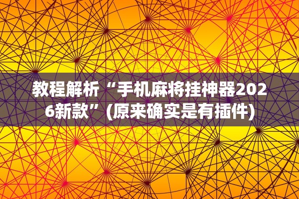 教程解析“手机麻将挂神器2026新款	”(原来确实是有插件)