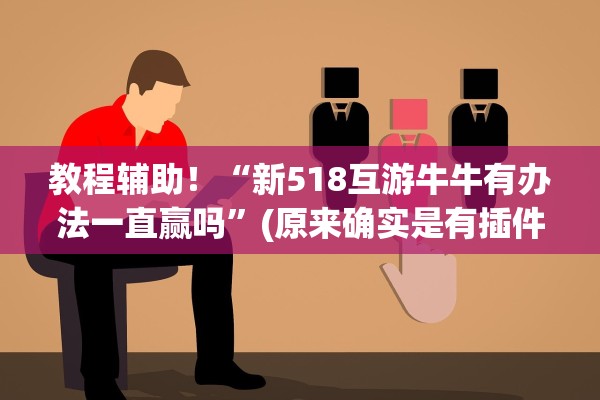 教程辅助！“新518互游牛牛有办法一直赢吗	”(原来确实是有插件)