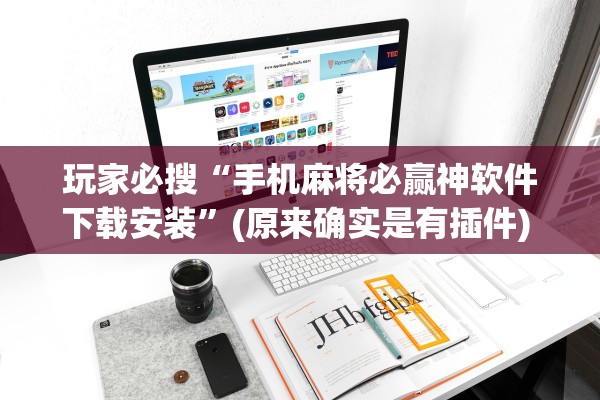 玩家必搜“手机麻将必赢神软件下载安装	”(原来确实是有插件) 