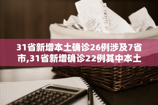 31省新增本土确诊26例涉及7省市,31省新增确诊22例其中本土12例
