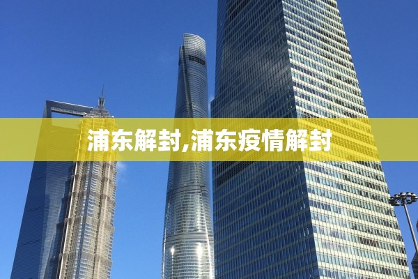 浦东解封,浦东疫情解封