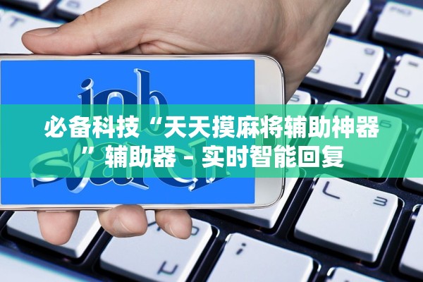 必备科技“天天摸麻将辅助神器”辅助器 – 实时智能回复