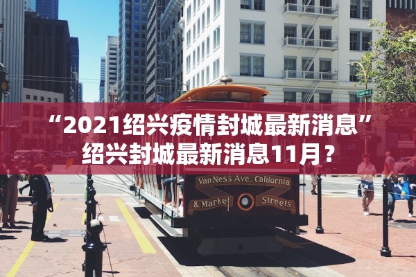 “2021绍兴疫情封城最新消息	” 绍兴封城最新消息11月？