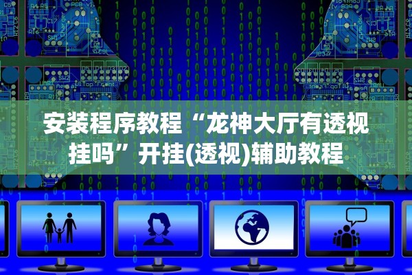 安装程序教程“龙神大厅有透视挂吗	”开挂(透视)辅助教程
