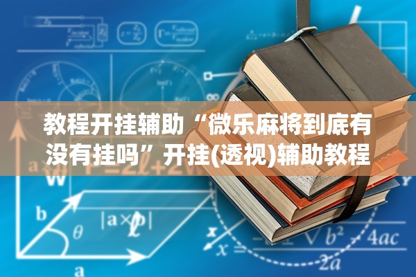 教程开挂辅助“微乐麻将到底有没有挂吗”开挂(透视)辅助教程
