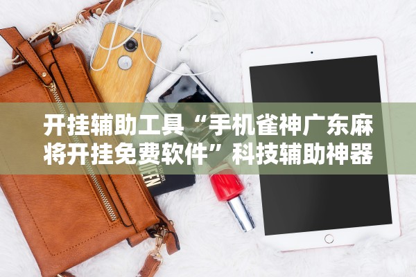 开挂辅助工具“手机雀神广东麻将开挂免费软件”科技辅助神器手机版教程