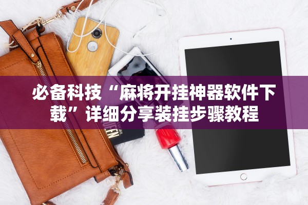 必备科技“麻将开挂神器软件下载”详细分享装挂步骤教程
