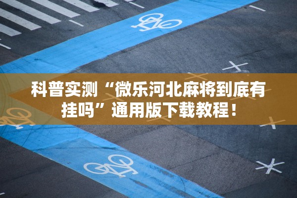 科普实测“微乐河北麻将到底有挂吗”通用版下载教程！