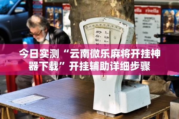 今日实测“云南微乐麻将开挂神器下载”开挂辅助详细步骤