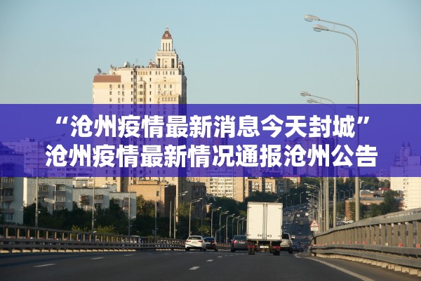 “沧州疫情最新消息今天封城	” 沧州疫情最新情况通报沧州公告？