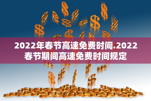 2022年春节高速免费时间.2022春节期间高速免费时间规定