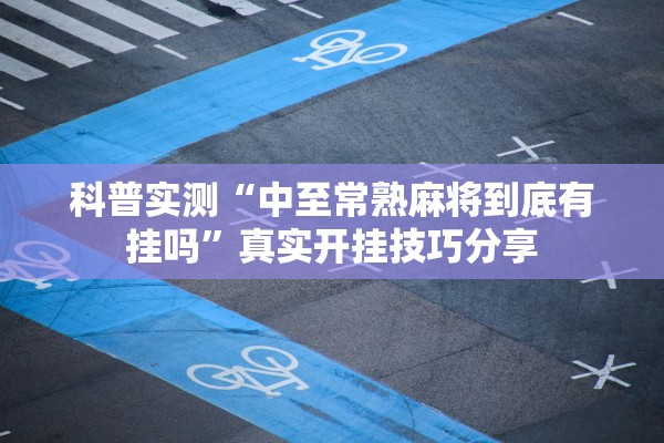 科普实测“中至常熟麻将到底有挂吗”真实开挂技巧分享