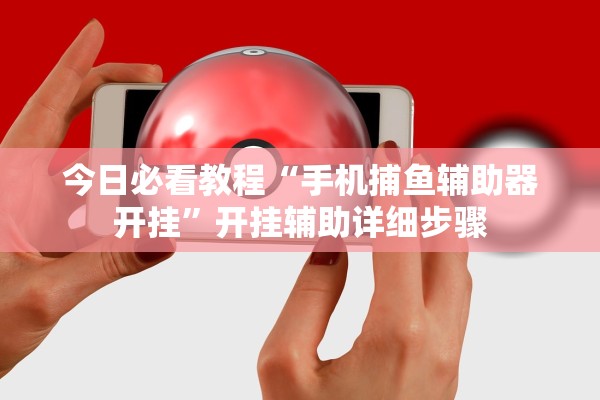 今日必看教程“手机捕鱼辅助器开挂”开挂辅助详细步骤
