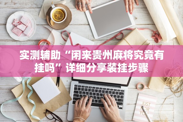 实测辅助“闲来贵州麻将究竟有挂吗	”详细分享装挂步骤