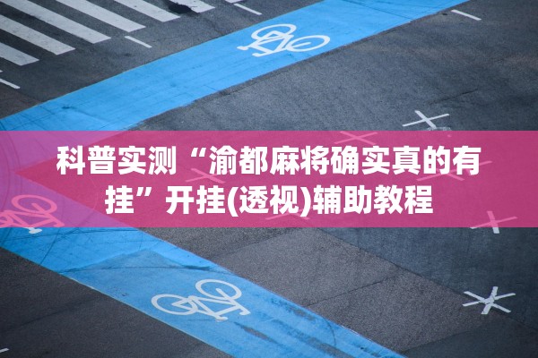 科普实测“渝都麻将确实真的有挂”开挂(透视)辅助教程
