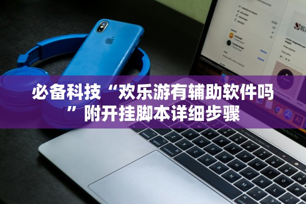 必备科技“欢乐游有辅助软件吗”附开挂脚本详细步骤