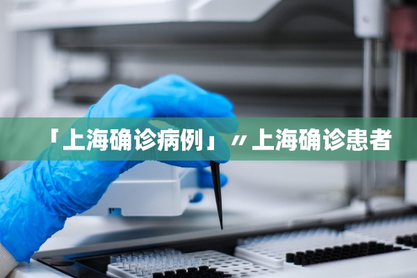 「上海确诊病例」〃上海确诊患者