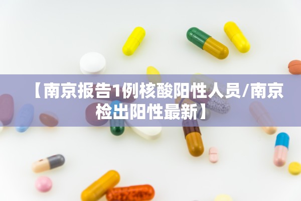 【南京报告1例核酸阳性人员/南京检出阳性最新】