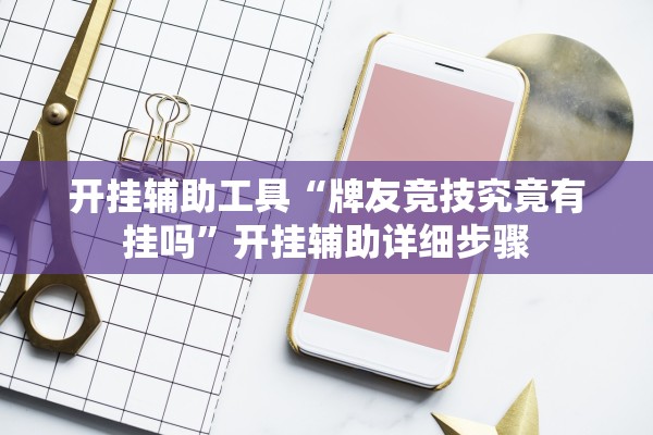 开挂辅助工具“牌友竞技究竟有挂吗”开挂辅助详细步骤