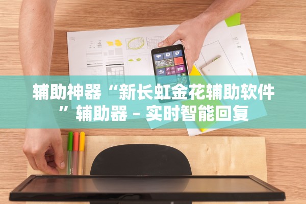 辅助神器“新长虹金花辅助软件	”辅助器 – 实时智能回复
