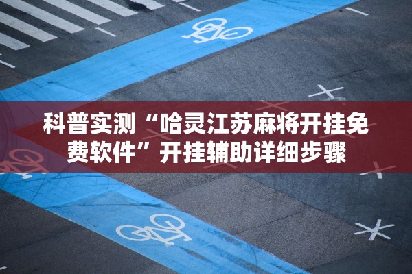 科普实测“哈灵江苏麻将开挂免费软件”开挂辅助详细步骤