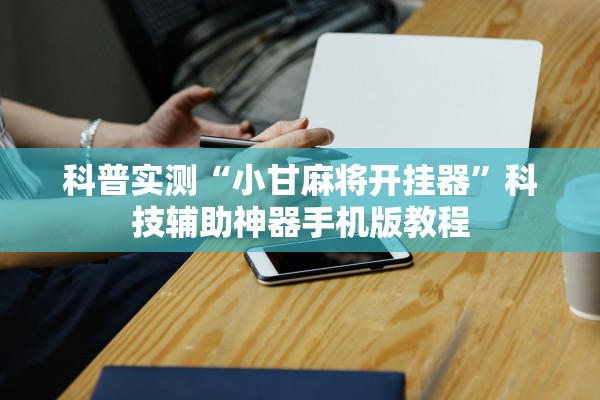 科普实测“小甘麻将开挂器	”科技辅助神器手机版教程