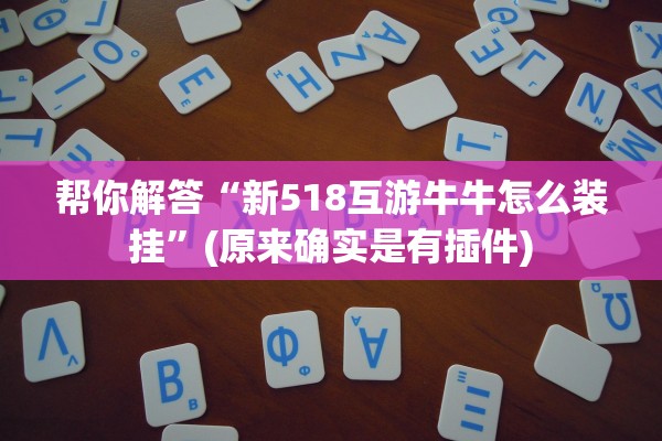 帮你解答“新518互游牛牛怎么装挂”(原来确实是有插件)