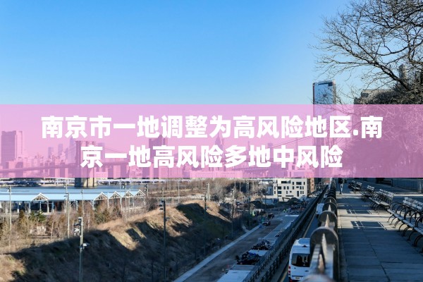 南京市一地调整为高风险地区.南京一地高风险多地中风险