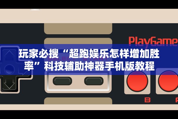 玩家必搜“超跑娱乐怎样增加胜率	”科技辅助神器手机版教程