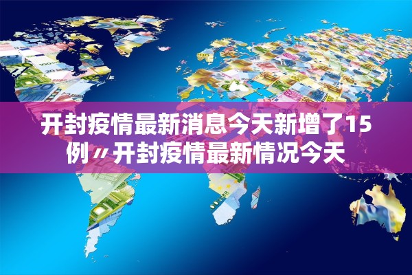 开封疫情最新消息今天新增了15例〃开封疫情最新情况今天